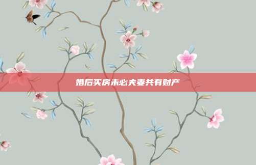 婚后買房未必夫妻共有財產
