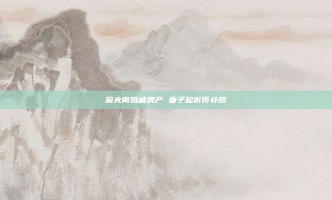 前夫離婚藏房產 妻子起訴得補償
