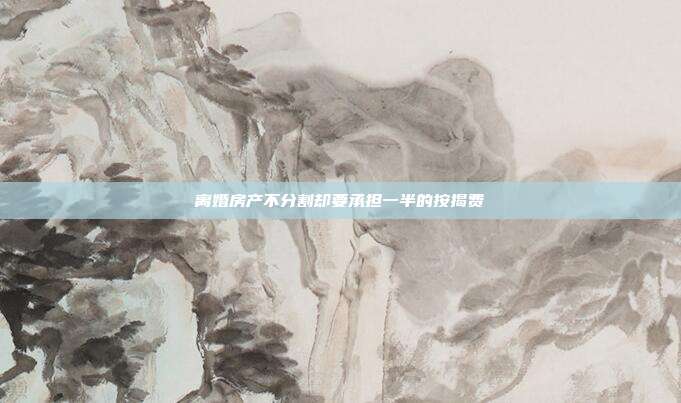 離婚房產(chǎn)不分割卻要承擔(dān)一半的按揭費(fèi)