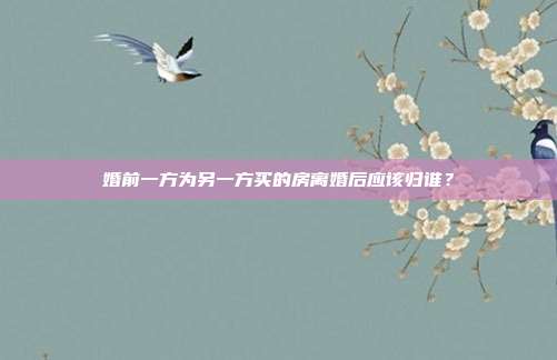 婚前一方為另一方買的房離婚后應該歸誰？