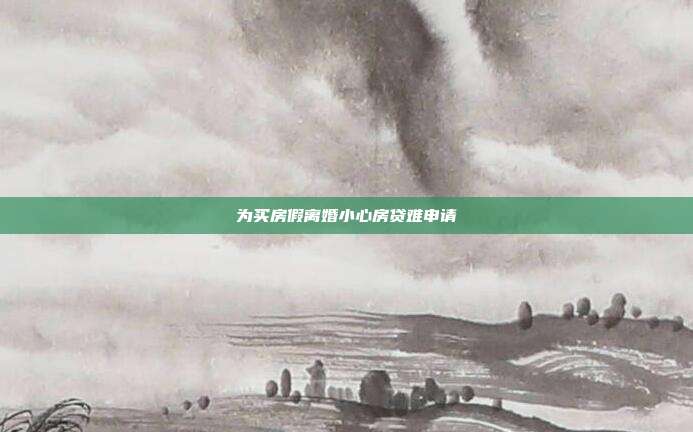 為買房假離婚小心房貸難申請