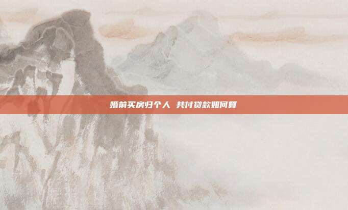 婚前買房歸個(gè)人 共付貸款如何算