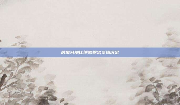 房屋分割比例根據(jù)出資情況定