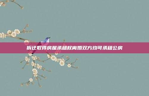 拆遷取得房屋承租權(quán)離婚雙方均可承租公房