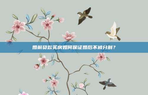 婚前貸款買房如何保證婚后不被分割?