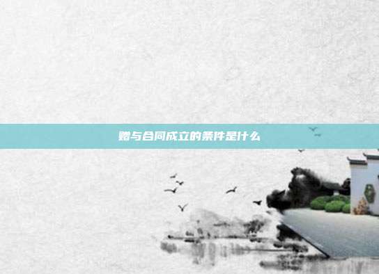 贈與合同成立的條件是什么