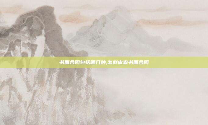 書面合同包括哪幾種,怎樣審查書面合同