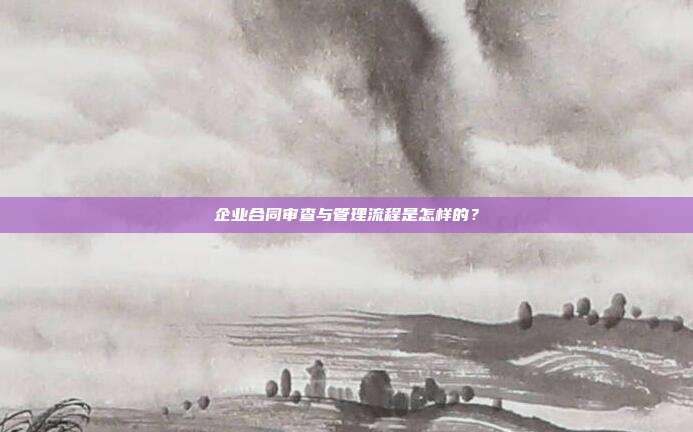 企業合同審查與管理流程是怎樣的？