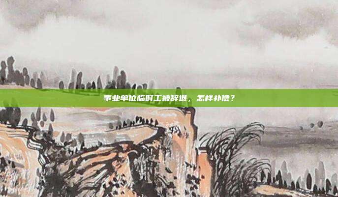 事業單位臨時工被辭退,怎樣補償?