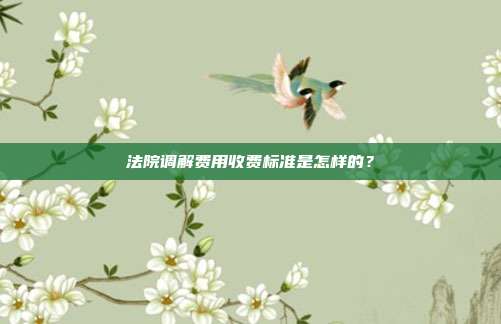 法院調解費用收費標準是怎樣的?