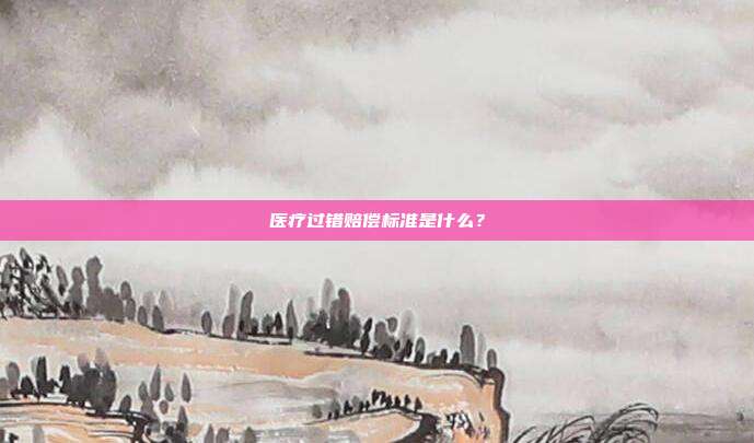 醫(yī)療過錯(cuò)賠償標(biāo)準(zhǔn)是什么？