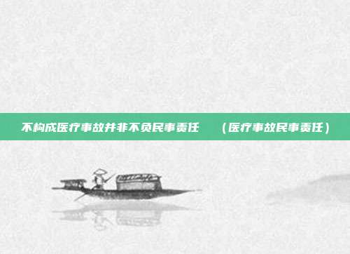 不構成醫療事故并非不負民事責任  （醫療事故民事責任）