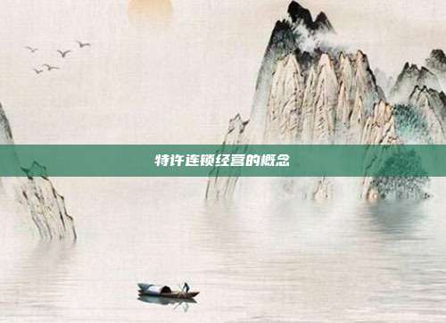 特許連鎖經(jīng)營的概念
