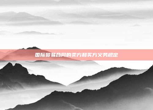 國際貿(mào)易合同的賣方和買方義務(wù)規(guī)定