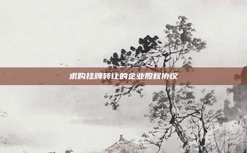 求購掛牌轉讓的企業股權協議