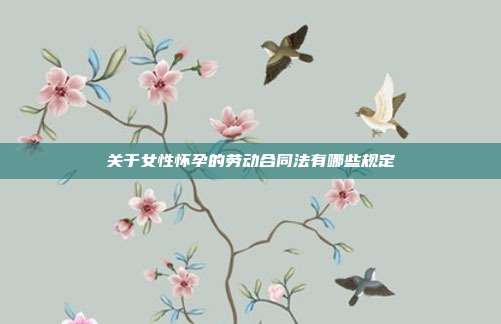 關于女性懷孕的勞動合同法有哪些規定