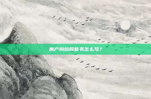 房產(chǎn)糾紛同意書怎么寫？