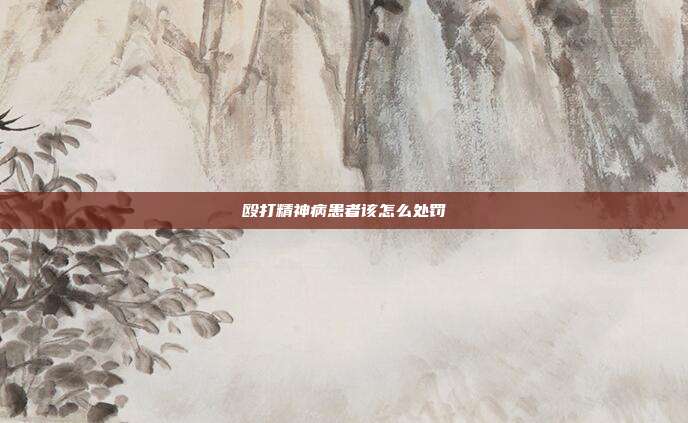 毆打精神病患者該怎么處罰