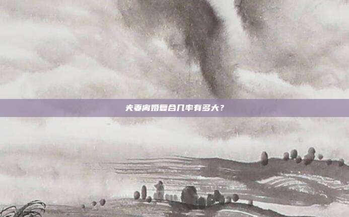 夫妻離婚復合幾率有多大？
