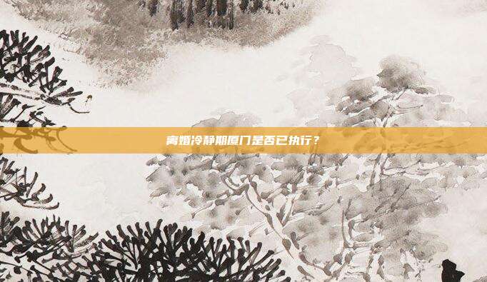 離婚冷靜期廈門是否已執行?