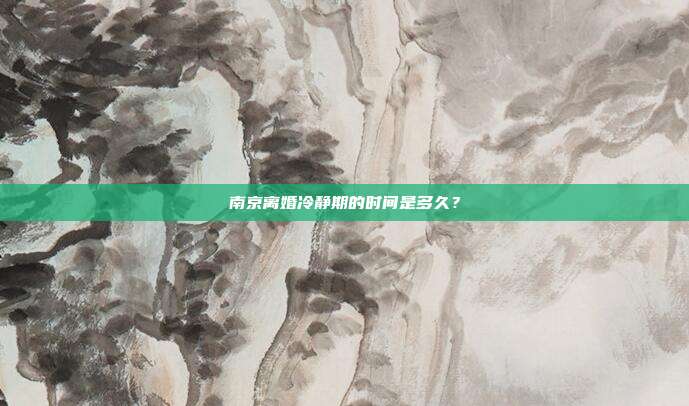 南京離婚冷靜期的時間是多久?