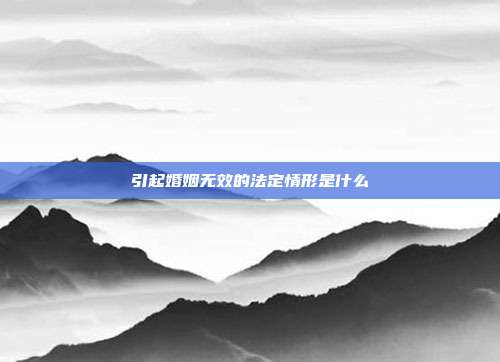 引起婚姻無(wú)效的法定情形是什么