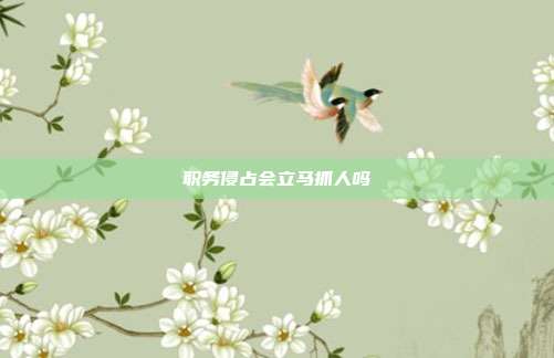 職務(wù)侵占會立馬抓人嗎