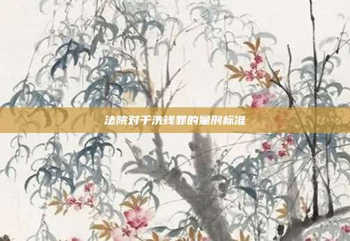 法院對于洗錢罪的量刑標準