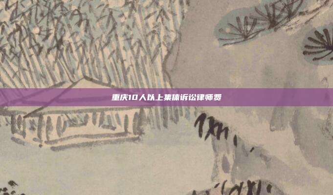 重慶10人以上集體訴訟律師費