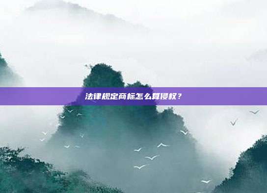 法律規定商標怎么算侵權?