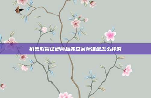 銷售假冒注冊商標罪立案標準是怎么樣的