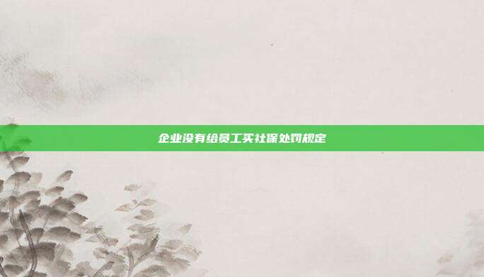 企業沒有給員工買社保處罰規定