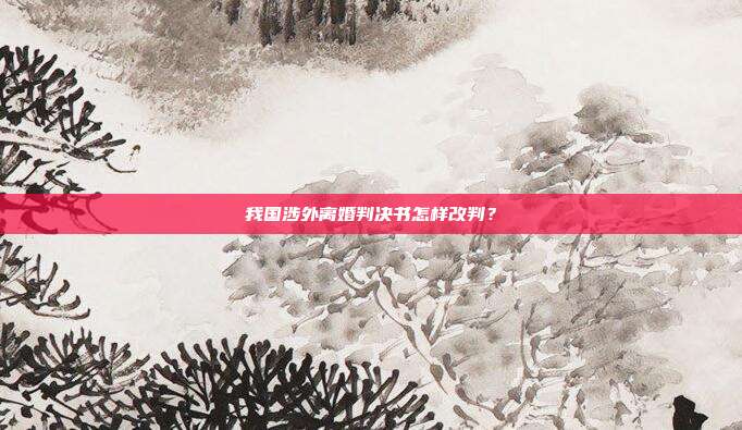 我國涉外離婚判決書怎樣改判？