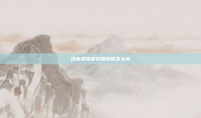 違章建筑侵犯相鄰權怎么辦