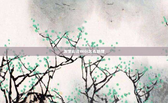 發(fā)生彩禮糾紛怎么處理