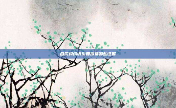 合同糾紛訴訟要搜集哪些證據(jù)