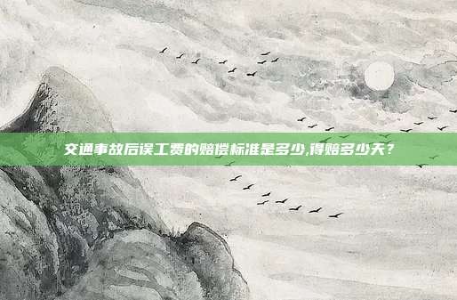 交通事故后誤工費的賠償標準是多少,得賠多少天?