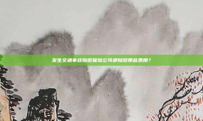 發生交通事故賠償保險公司都賠償那些費用?