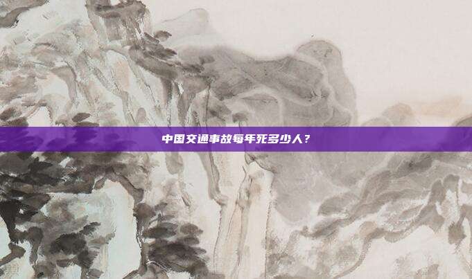 中國交通事故每年死多少人?