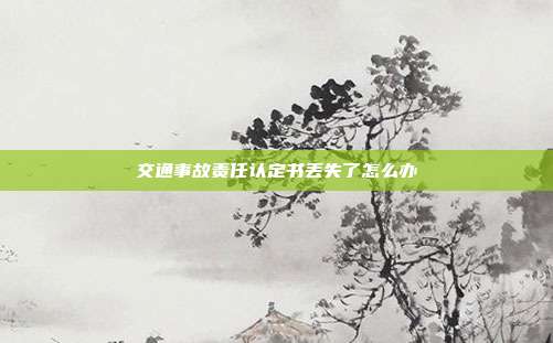 交通事故責(zé)任認(rèn)定書丟失了怎么辦