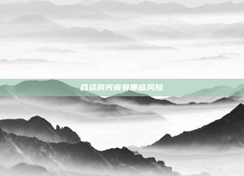 合資房究竟有哪些風(fēng)險