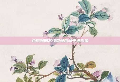 合同到期不續簽是否屬于違約金