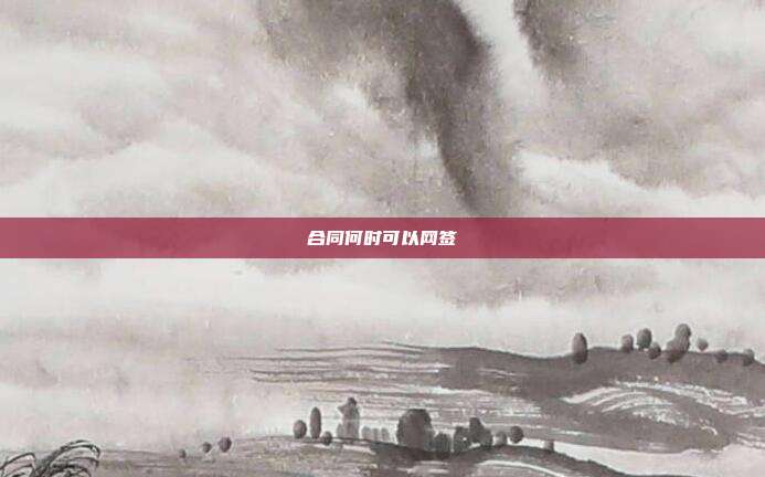合同何時(shí)可以網(wǎng)簽