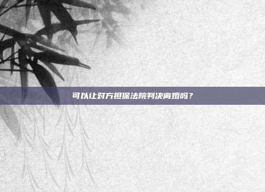 可以讓對(duì)方擔(dān)保法院判決離婚嗎？