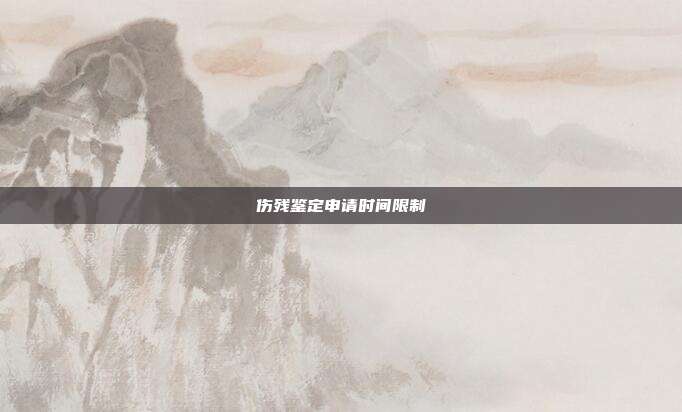 傷殘鑒定申請時(shí)間限制