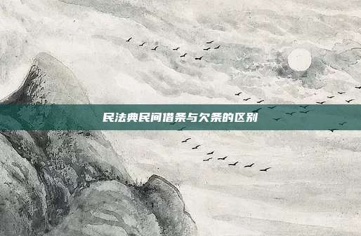 民法典民間借條與欠條的區別
