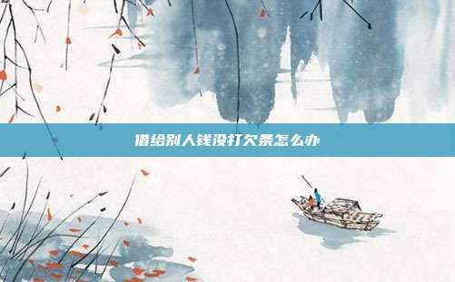 借給別人錢沒打欠條怎么辦