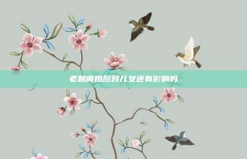 老賴離婚后對(duì)兒女還有影響嗎
