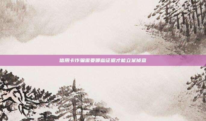 信用卡詐騙需要哪些證據(jù)才能立案?jìng)刹?></center><p style=