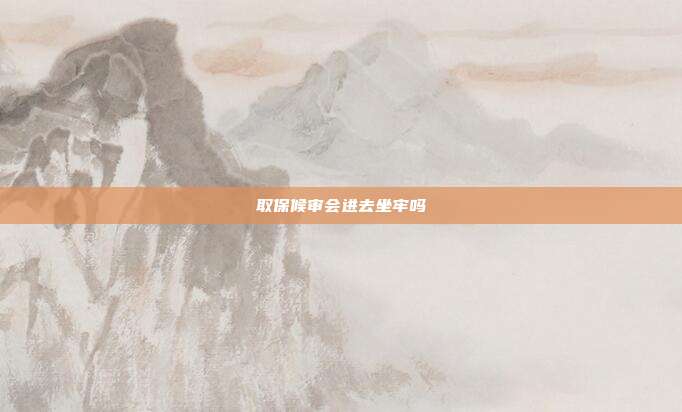 取保候審會進去坐牢嗎